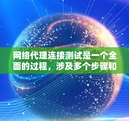 网络代理连接测试是一个全面的过程，涉及多个步骤和工具的使用，旨在确保网络设备与服务器之间的连接可靠且高效。以下是详细的网络代理连接测试指南