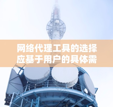 网络代理工具的选择应基于用户的具体需求、网络安全意识、预算和技术背景。以下是整理后的推荐