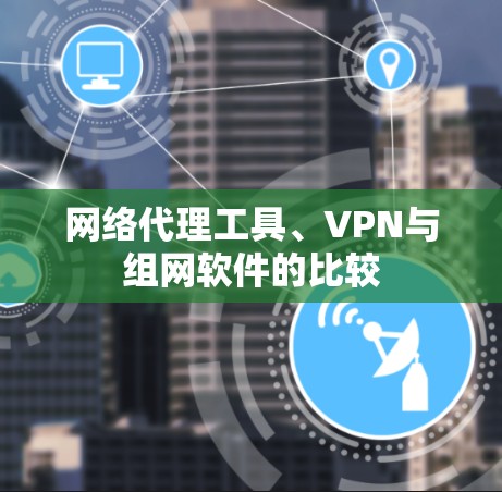 网络代理工具、VPN与组网软件的比较
