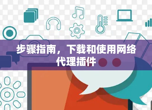 步骤指南，下载和使用网络代理插件