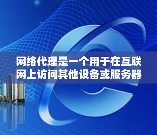 网络代理是一个用于在互联网上访问其他设备或服务器的工具。它通过某种协议或软件连接外部网络,允许用户访问外部网站、管理计算机或服务器,并提供远程访问功能。以下是网络代理的步骤和功能 网络代理是一个用于在互联网上访问其他设备或服务器的工具。它通过某种协议或软件连接外部网络,允许用户访问外部网站、管理计算机或服务器,并提供远程访问功能。以下是网络代理的步骤和功能