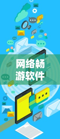 网络畅游软件下载，下载畅快，下载快乐！
