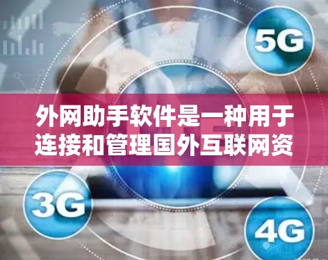 外网助手软件是一种用于连接和管理国外互联网资源的工具，通常包括网络接口访问、IP地址管理、数据同步等功能。以下是一些常见的外网助手软件推荐