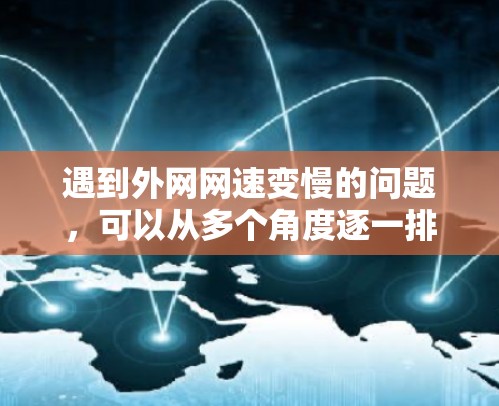 遇到外网网速变慢的问题，可以从多个角度逐一排查和解决。以下是一个有条理的解决步骤