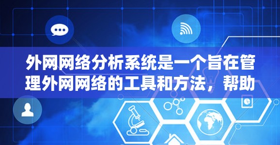 外网网络分析系统是一个旨在管理外网网络的工具和方法，帮助用户识别和解决网络问题。以下是对该系统的详细总结