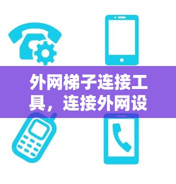 外网梯子连接工具，连接外网设备的高效解决方案