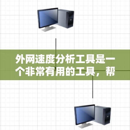 外网速度分析工具是一个非常有用的工具，帮助用户了解和优化他们的网络性能。以下是对这个工具的详细介绍和总结