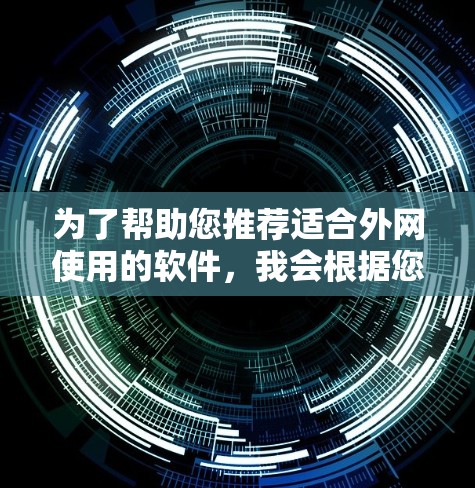 为了帮助您推荐适合外网使用的软件，我会根据您的需求分类整理以下推荐