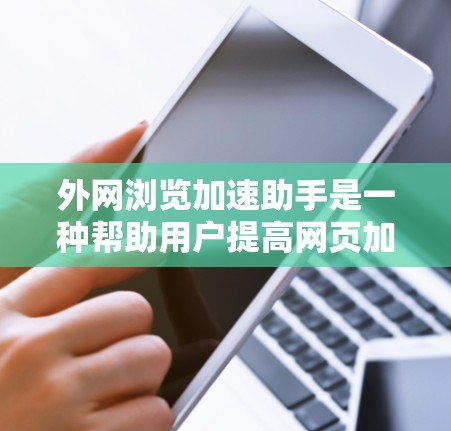 外网浏览加速助手是一种帮助用户提高网页加载速度的工具。以下是一些常见的外网浏览加速助手的类型和使用方法