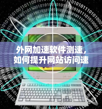 外网加速软件测速，如何提升网站访问速度？