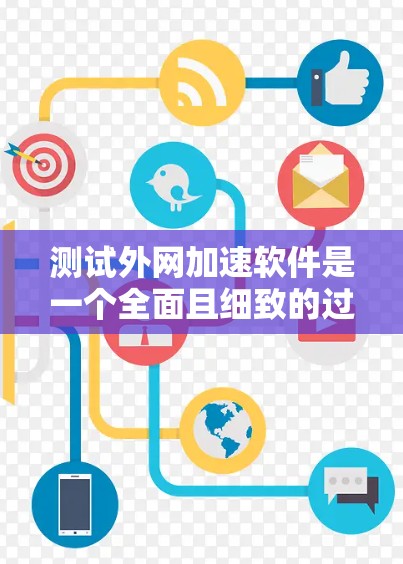 测试外网加速软件是一个全面且细致的过程，旨在确保其功能正常、性能稳定。以下是详细的步骤和注意事项，帮助你顺利进行测试
