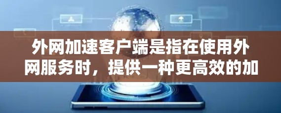 外网加速客户端是指在使用外网服务时，提供一种更高效的加速功能的客户端。它通常用于提升网络连接速度，减少延迟，提高使用体验。以下是一些常见的外网加速客户端类型和应用场景