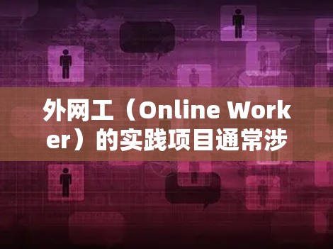 外网工（Online Worker）的实践项目通常涉及以下几个方面，帮助你提升网络技能、项目管理能力和团队合作能力。以下是一个详细的指导，帮助你更好地准备和完成这个项目的任务