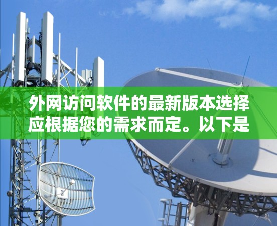 外网访问软件的最新版本选择应根据您的需求而定。以下是一些常见的外网访问软件推荐，供您参考
