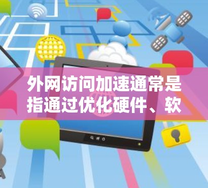 外网访问加速通常是指通过优化硬件、软件或网络配置来提升外网访问的速度和稳定性。以下是一些常见的方法和工具，帮助你加速外网访问