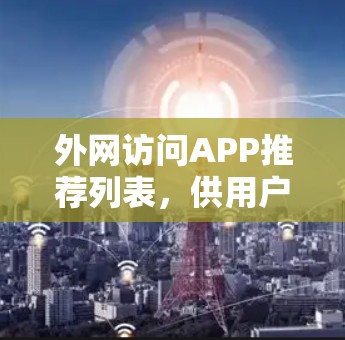 外网访问APP推荐列表，供用户选择最适合的访问工具