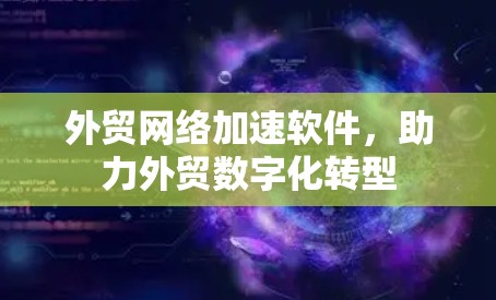 外贸网络加速软件，助力外贸数字化转型