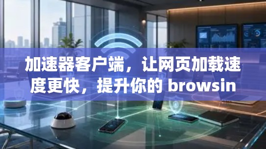 加速器客户端，让网页加载速度更快，提升你的 browsing体验