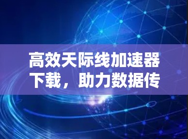 高效天际线加速器下载，助力数据传输速度提升