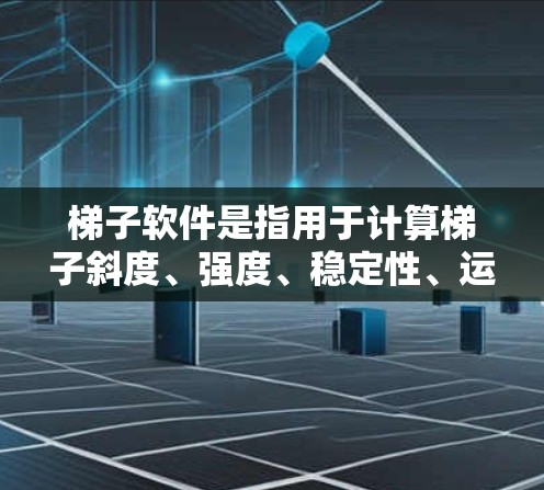梯子软件是指用于计算梯子斜度、强度、稳定性、运输、配送等的软件。以下是几种常见的梯子软件推荐