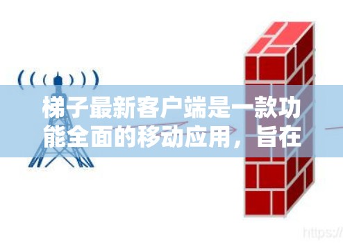 梯子最新客户端是一款功能全面的移动应用，旨在为用户提供梯子设计和使用工具。以下是对该应用的详细介绍