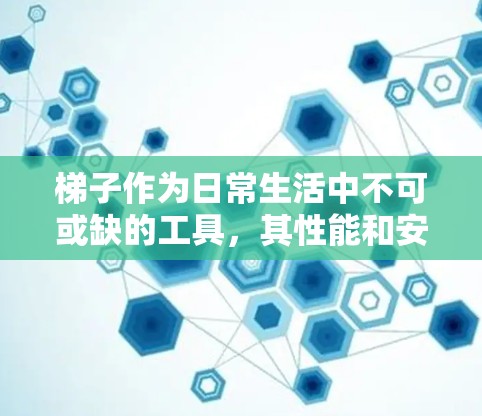 梯子作为日常生活中不可或缺的工具，其性能和安全性直接影响到使用者的安全。以下是关于梯子的测评，涵盖材料、结构、适用环境、安全性以及维护保养等方面