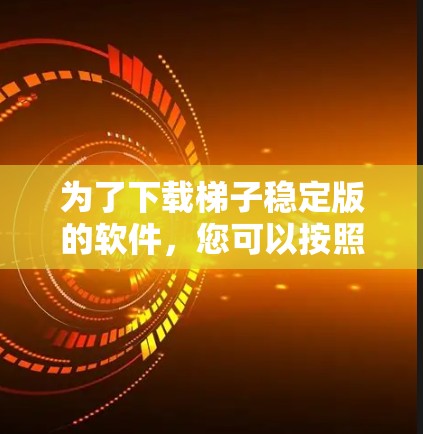 为了下载梯子稳定版的软件,您可以按照以下步骤进行操作 为了下载梯子稳定版的软件,您可以按照以下步骤进行操作