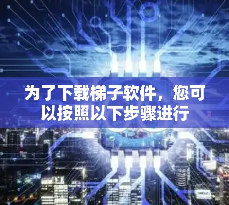 为了下载梯子软件，您可以按照以下步骤进行