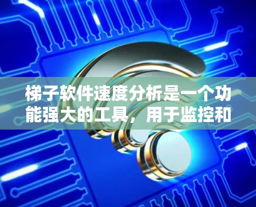 梯子软件速度分析是一个功能强大的工具，用于监控和优化软件性能。以下是其核心概述和应用