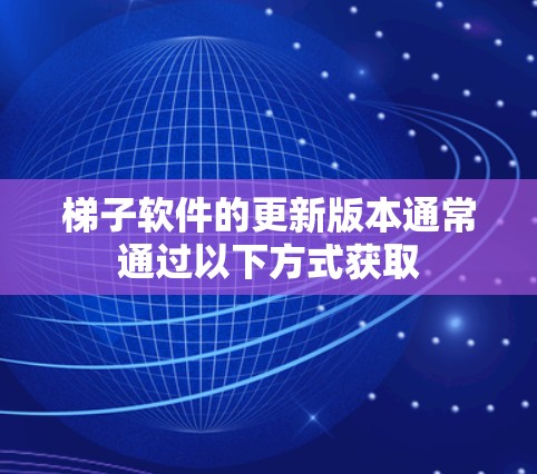 梯子软件的更新版本通常通过以下方式获取