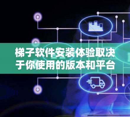梯子软件安装体验取决于你使用的版本和平台，以下是一些通用的安装步骤和注意事项，供你参考