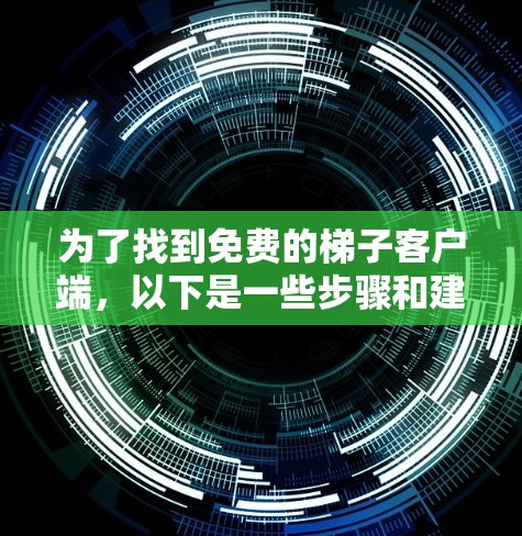 为了找到免费的梯子客户端，以下是一些步骤和建议