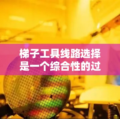 梯子工具线路选择是一个综合性的过程，涉及多个因素的综合考量。以下是详细的步骤指南