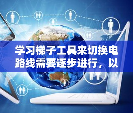 学习梯子工具来切换电路线需要逐步进行，以下是一个清晰的步骤指南