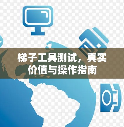 梯子工具测试,真实价值与操作指南 梯子工具测试,真实价值与操作指南