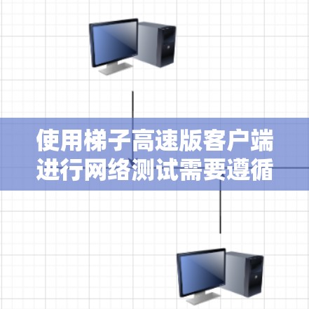 使用梯子高速版客户端进行网络测试需要遵循以下步骤，以确保可靠和有效的结果