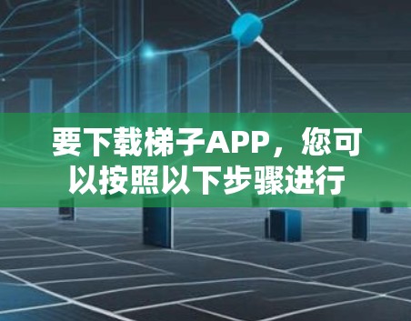 要下载梯子APP，您可以按照以下步骤进行