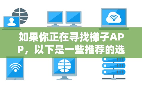 如果你正在寻找梯子APP，以下是一些推荐的选项，涵盖了功能、价格和平台支持的多种梯子应用