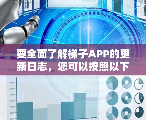 要全面了解梯子APP的更新日志，您可以按照以下步骤进行操作