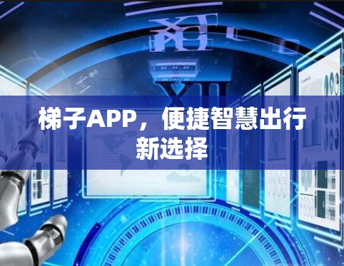 梯子APP，便捷智慧出行新选择