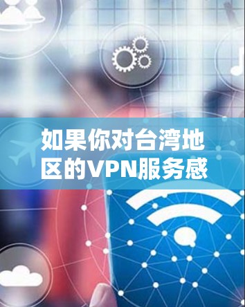 如果你对台湾地区的VPN服务感兴趣，以下是一些推荐，涵盖不同的服务类型和特点