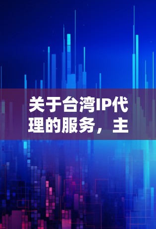 关于台湾IP代理的服务，主要指的是通过特定的网络服务或设备来管理IP地址的一致性。具体来说，台湾地区可能有以下几种常见的IP代理服务