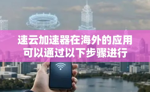 速云加速器在海外的应用可以通过以下步骤进行
