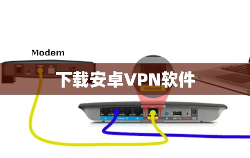 下载安卓VPN软件 下载安卓VPN软件