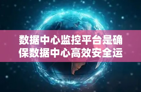 数据中心监控平台是确保数据中心高效安全运行的重要工具，涵盖了实时监控、数据分析、智能报警和管理等多个功能。以下是对该领域的一些关键信息和建议