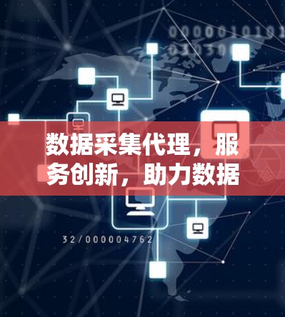数据采集代理，服务创新，助力数据驱动的发展