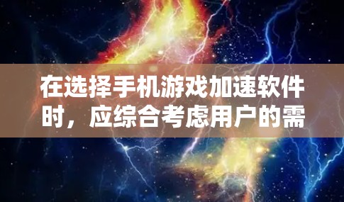 在选择手机游戏加速软件时，应综合考虑用户的需求、预算和软件的优势。以下是一些推荐的软件和类型