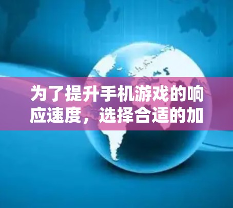 为了提升手机游戏的响应速度，选择合适的加速软件是一个有效的方法。以下是一些步骤性的建议