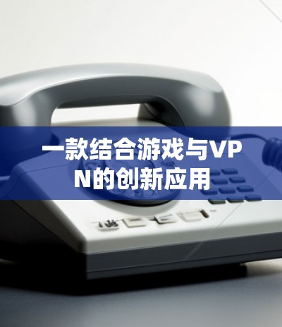 一款结合游戏与VPN的创新应用