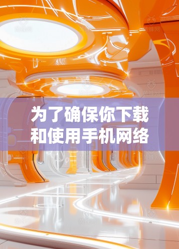 为了确保你下载和使用手机网络工具的安全性，以下是一个系统化的指南